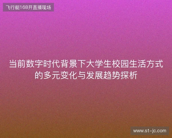 当前数字时代背景下大学生校园生活方式的多元变化与发展趋势探析